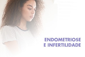 Endometriose e Infertilidade. Qual a relação?